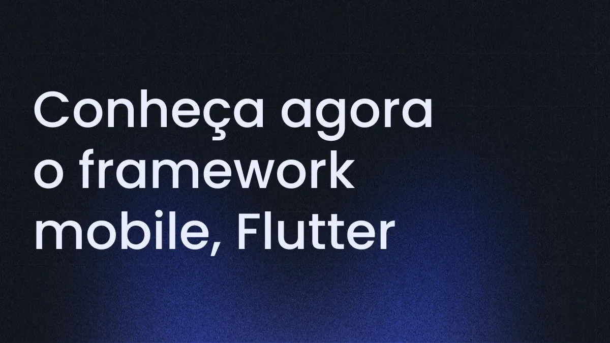 Flutter: Conheça o framework que transforma o desenvolvimento mobile